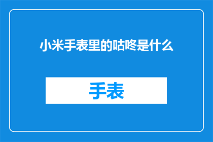 小米手表里的咕咚是什么(小米手表中的咕咚功能是什么？)