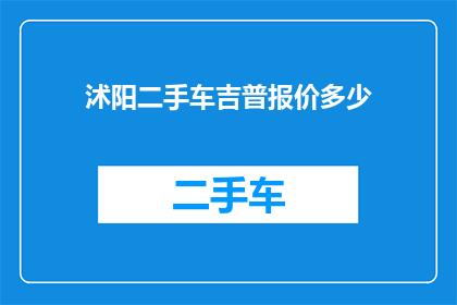 沭阳二手车吉普报价多少(沭阳地区二手车吉普车型的报价是多少？)