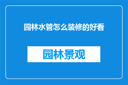 园林水管怎么装修的好看(如何巧妙装修园林水管，使之既实用又美观？)