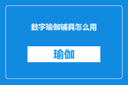 数字瑜伽辅具怎么用(如何正确使用数字瑜伽辅具以提升练习效果？)