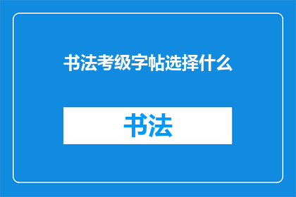 书法考级字帖选择什么(书法考级字帖选择指南：如何挑选适合的字帖以提升书写水平？)