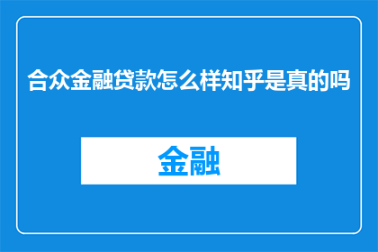合众金融贷款怎么样知乎是真的吗(合众金融贷款的可靠性在知乎上得到广泛讨论，真实性如何？)