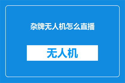 杂牌无人机怎么直播(如何操作杂牌无人机进行直播？)