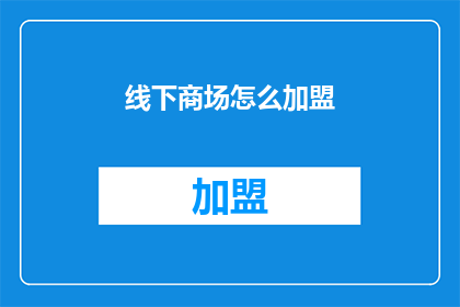 线下商场怎么加盟(如何加盟一个线下商场？)