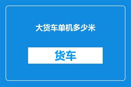 大货车单机多少米(大货车单机行驶距离是多少？)