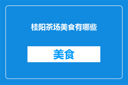 桂阳茶场美食有哪些(桂阳茶场的美食宝藏有哪些？)