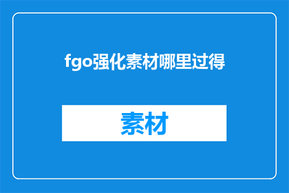 fgo强化素材哪里过得(FateGrandOrder中强化素材的获取途径有哪些？)