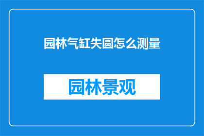 园林气缸失圆怎么测量(如何测量园林气缸的失圆程度？)