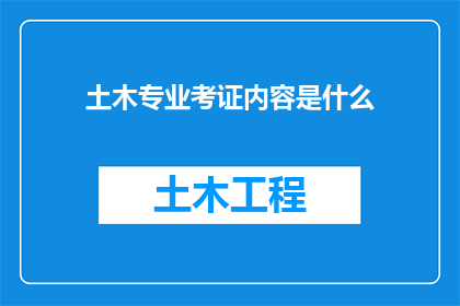 土木专业考证内容是什么(土木工程专业考证的具体内容是什么？)