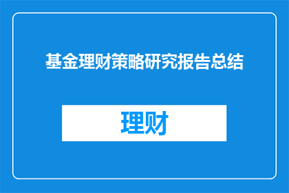 基金理财策略研究报告总结(如何制定有效的基金理财策略研究报告？)