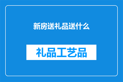 新房送礼品送什么(新房赠送礼品，您应该选择什么作为礼物？)