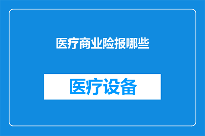 医疗商业险报哪些(您是否在寻找医疗商业险的相关信息？)
