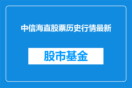 中信海直股票历史行情最新(如何查询中信海直股票的历史行情最新动态？)