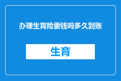 办理生育险要钱吗多久到账(生育险办理是否需要支付费用，以及资金到账需要多长时间？)