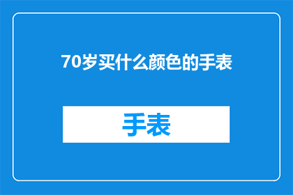 70岁买什么颜色的手表(70岁买什么颜色的手表？如何选择适合老年人的手表颜色？)