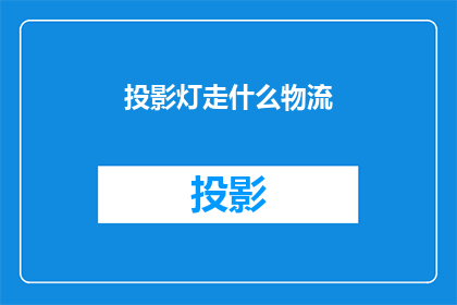 投影灯走什么物流(如何选择合适的物流服务以确保投影灯的顺利运输？)