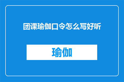 团课瑜伽口令怎么写好听(如何创作出既悦耳又引人入胜的团课瑜伽口令？)