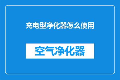 充电型净化器怎么使用(如何正确使用充电型净化器？)