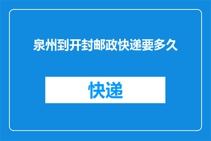 泉州到开封邮政快递要多久(泉州至开封的邮政快递需要多长时间？)