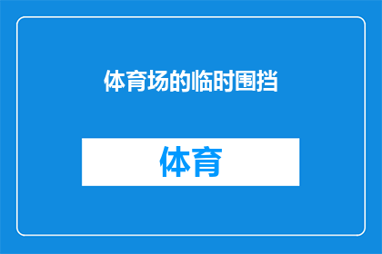 体育场的临时围挡(体育场的临时围挡：我们如何确保其安全性与功能性？)