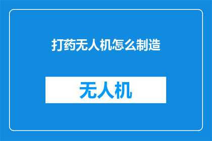 打药无人机怎么制造(如何制造一款高效的打药无人机？)