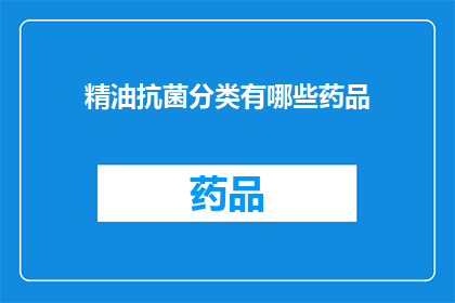 精油抗菌分类有哪些药品(您是否在寻找关于精油抗菌分类的药品信息？)