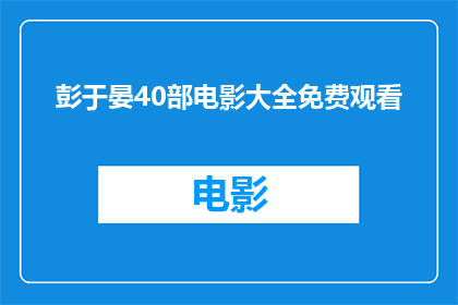 彭于晏40部电影大全免费观看(彭于晏40部电影大全免费观看？是否真的存在这样的资源？)