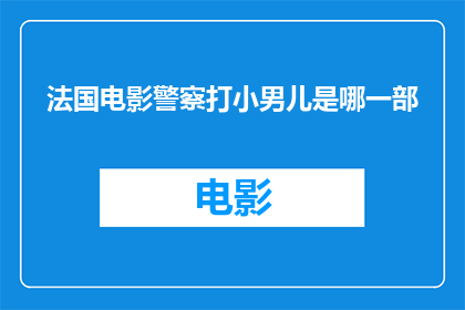 法国电影警察打小男儿是哪一部(法国电影中，那位英勇警察如何保护小男儿？)