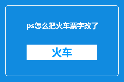 ps怎么把火车票字改了(如何将火车票上的字迹修改？)