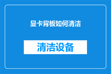 显卡背板如何清洁(显卡背板清洁方法：您知道如何正确处理吗？)