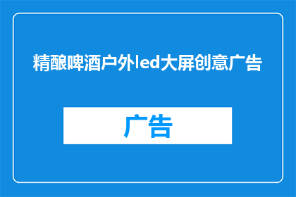 精酿啤酒户外led大屏创意广告(户外LED大屏如何展现精酿啤酒的独特魅力？)