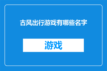古风出行游戏有哪些名字(古风出行游戏有哪些名字？)