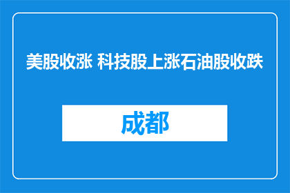 美股收涨 科技股上涨石油股收跌