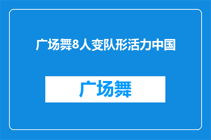 广场舞8人变队形活力中国(广场舞8人变队形活力中国：如何将简单的舞蹈变成一场充满活力的表演？)