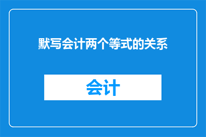 默写会计两个等式的关系(会计等式：揭示财务平衡的秘密

在商业世界中，会计等式是理解企业财务状况的基石它不仅反映了企业的收支状况，还揭示了其盈利能力和资金流动性然而，这个看似简单的等式背后，却蕴含着深刻的经济学原理那么，如何通过会计等式来分析企业的经营状况呢？接下来，我们将深入探讨会计等式与企业经营之间的紧密关系)