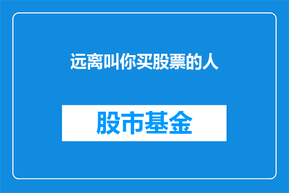 远离叫你买股票的人(你身边那些总是劝你购买股票的人，他们的目的是什么？)