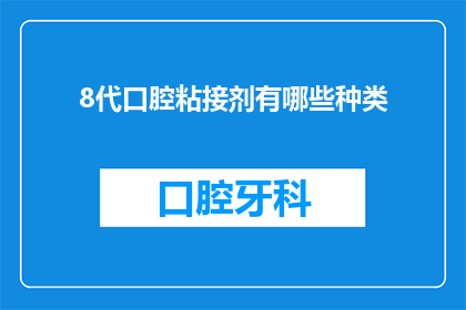 8代口腔粘接剂有哪些种类(您知道吗？8代口腔粘接剂有哪些种类？)