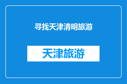 寻找天津清明旅游(天津清明假期旅游指南：您是否在寻找完美的旅行目的地？)