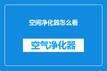 空间净化器怎么看(如何评估空间净化器的性能？)