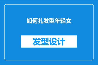 如何扎发型年轻女(如何打造年轻女性的时尚发型？)
