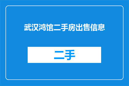 武汉鸿馆二手房出售信息(武汉鸿馆二手房出售信息是否真实可靠？)