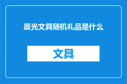 晨光文具随机礼品是什么(晨光文具的神秘礼物：随机礼品是什么？)