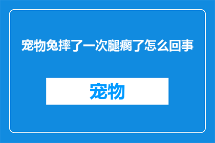 宠物兔摔了一次腿瘸了怎么回事(宠物兔不幸摔伤，腿部瘸了，究竟发生了什么？)