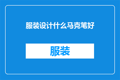 服装设计什么马克笔好(什么马克笔在服装设计中表现最佳？)
