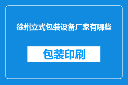 徐州立式包装设备厂家有哪些(徐州地区立式包装设备生产商有哪些？)