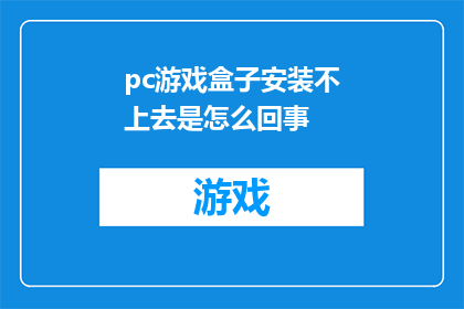 pc游戏盒子安装不上去是怎么回事(为何pc游戏盒子安装失败？)