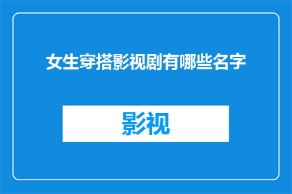 女生穿搭影视剧有哪些名字(影视剧中，女生穿搭的多样性与魅力有哪些名字？)