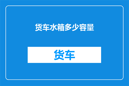 货车水箱多少容量(货车水箱容量是多少？)