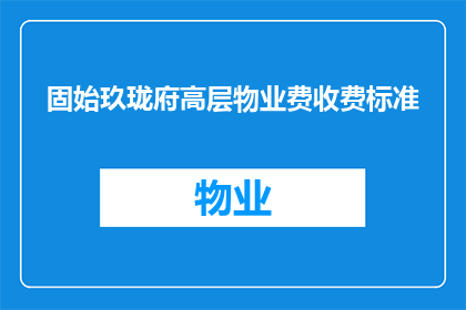 固始玖珑府高层物业费收费标准(固始玖珑府高层物业费收费标准是什么？)