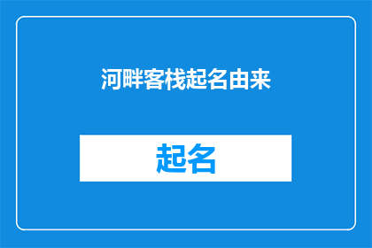 河畔客栈起名由来(河畔客栈的命名之谜：探秘其背后的故事与深意)